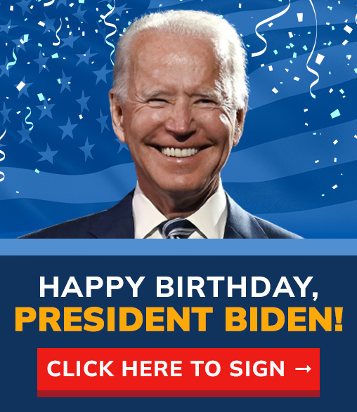 HAPPY BIRTHDAY, PRESIDENT BIDEN! | CLICK HERE TO SIGN