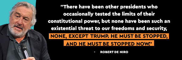 There have been other presidents who occasionally tested the limits of their constitutional power, but none have been such an existential threat to our freedoms and security, none, except Trump. He must be stopped, and he must be stopped now. - Robert De Niro