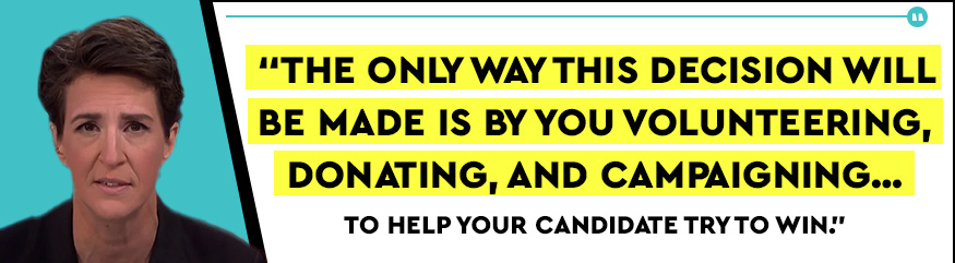 Rachel Maddow: 'The only way this decision will be made is by you volunteering, donating, and campaigning… to help your candidate try to win.'