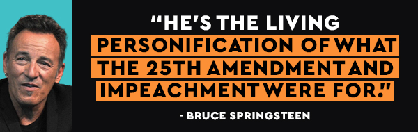 Bruce Springsteen: He's the living personification of what the 25th amendment and impeachment were for.
